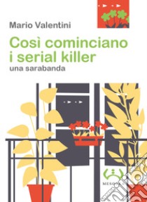 Così cominciano i serial killer. Una sarabanda libro di Valentini Mario