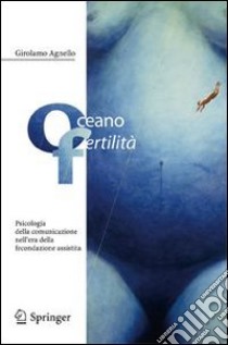 Oceano fertilità. Psicologia della comunicazione nell'era della fecondazione assistita libro di Agnello Girolamo