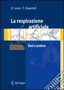 La respirazione artificiale. Basi e pratica libro di Larsen Reinhard; Ziegenfuss Thomas; Morinello Emanuela