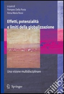 Effetti, potenzialità e limiti della globalizzazione: una visione multidisciplinare libro di Della Posta P. (cur.); Rossi A. M. (cur.)