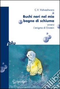 Buchi neri nel mio bagno di schiuma. Ovvero l'enigma di Einstein libro di Vishveshwara C. V.