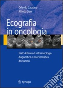 Ecografia in oncologia. Testo-atlante di ultrasonologia diagnostica e interventistica dei tumori. Con CD-ROM libro di Catalano Orlando; Siani Alfredo