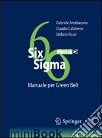 Six Sigma. Manuale per Green Belt. Governare i processi per governare l'impresa libro di Arcidiacono Gabriele - Calabrese Claudio - Rossi Stefano