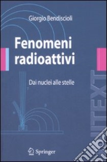 Fenomeni radioattivi. Dai nuclei alle stelle libro di Bendiscioli Giorgio