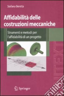 Affidabilità delle costruzioni meccaniche. Strumenti e metodi per l'affidabilità di un progetto libro di Beretta Stefano