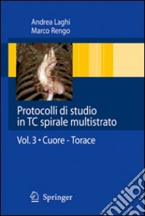 Protocolli di studio in TC spirali multistrato. Vol. 3: Cuore. Torace libro di Laghi Andrea; Rengo Marco