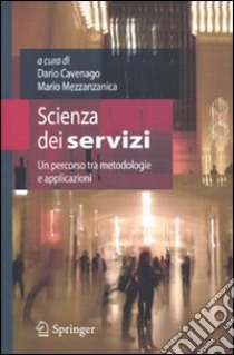 Scienza dei servizi. Un percorso tra metodologie e applicazioni libro di Cavenago D. (cur.); Mezzanzanica M. (cur.)