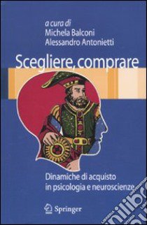 Scegliere, comprare. Dinamiche di acquisto in psicologia e neuroscienze libro di Balconi M. (cur.); Antonietti A. (cur.)