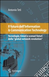 Il Futuro dell'information & communication technology. Tecnologie, timori e scenari futuri della «global network revolution» libro di Teti Antonio