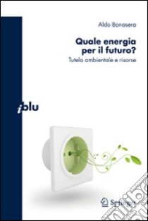 Quale energia per il futuro? Tutela ambientale e risorse libro di Bonasera Aldo