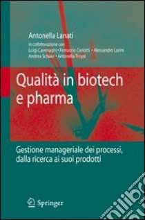 Qualità in biotech e pharma. Gestione manageriale dei processi dalla ricerca ai suoi prodotti libro di Lanati Antonella