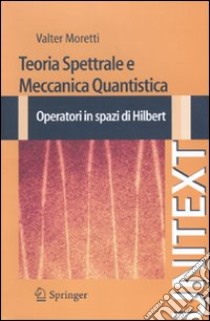 Teoria spettrale e meccanica quantistica. Operatori in spazi di Hilbert libro di Moretti Valter