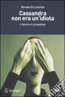 Cassandra non era un'idiota. Il destino è prevedibile libro di Di Lorenzo Renato