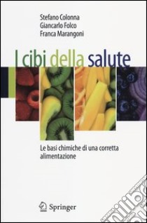 I cibi della salute. Le basi chimiche di una corretta alimentazione libro di Colonna Stefano; Folco Giancarlo; Marangoni Franca