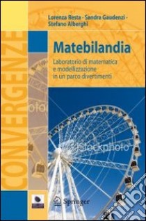 Matebilandia. Laboratorio di matematica e modellazione in un parco divertimenti libro di Resta Lorenza; Gaudenzi Sandra; Alberghi Stefano