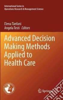 Advanced Decision Making Methods Applied to Health Care libro di Tanfani E. (cur.); Testi A. (cur.)