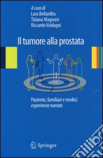 Il tumore alla prostata. Paziente, familiari e medici: esperienze narrate libro di Bellardita L. (cur.); Magnani T. (cur.); Valdagni R. (cur.)