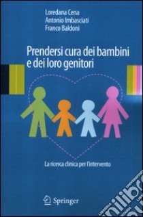 Prendersi cura dei bambini e dei loro genitori. La ricerca clinica per l'intervento libro di Cena Loredana; Imbasciati Antonio; Baldoni Franco