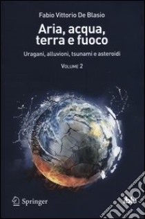 Aria, acqua, terra e fuoco. Vol. 2: Uragani, alluvioni, tsunami e asteroidi libro di De Blasio Fabio V.