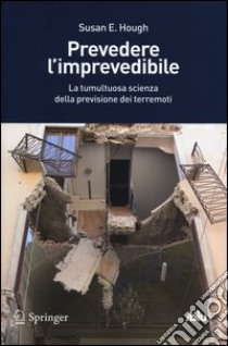 Prevedere l'imprevedibile. La tumultuosa scienza della previsione dei terremoti libro di Hough Susan E.