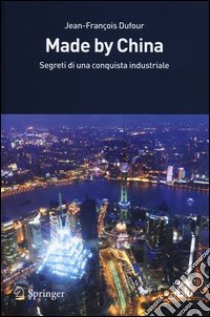 Made by China. Segreti di una conquista industriale libro di Dufour Jean-François