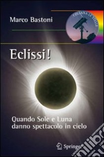 Eclissi! Quando sole e luna danno spettacolo in cielo libro di Bastoni Marco
