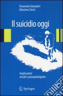 Il suicidio oggi. Implicazioni sociali e psicopatologiche libro di Giampieri Emanuela; Clerici Massimo