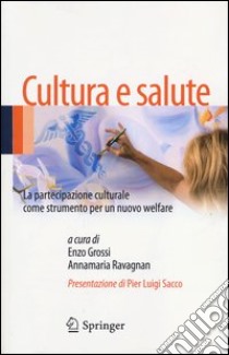 Cultura e salute. La partecipazione culturale come strumento per un nuovo welfare libro di Grossi E. (cur.); Ravagnan A. (cur.)