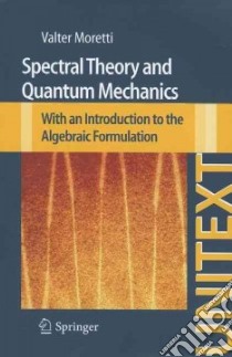 Spectral theory and quantum mechanics. With an introduction to the algebraic formulation libro di Moretti Walter