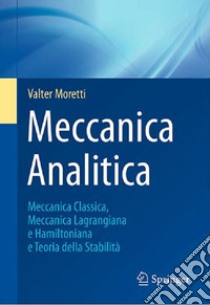 Meccanica analitica. Meccanica classica, meccanica lagrangiana e hamiltoniana e teoria della stabilità libro di Moretti Valter