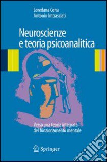 Neuroscienze e teoria psicoanalitica. Verso una teoria integrata del funzionamento mentale libro di Cena Loredana; Imbasciati Antonio