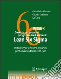 Governare i processi per governare l'impresa. Lean Six Sigma. Metodologia scientifica applicata per Kaizen Leader & Green Belt libro di Arcidiacono Gabriele; Calabrese Claudio; Yang Kai