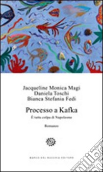 Processo a Kafka. E tutta colpa di Napoleone libro di Magi Jacqueline Monica; Toschi Daniela; Fedi Bianca Stefania