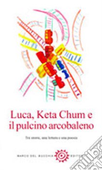 Luca, Keta Chum e il pulcino arcobaleno. Tre storie, una lettera e una poesia libro di Magi Jacqueline Monica