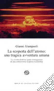 La scoperta dell'atomo: una tragica avventura umana. La civiltà atomica quale conseguenza di una controversa conquista scientifica libro di Giampaoli Gianni