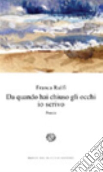 Da quando hai chiuso gli occhi io scrivo poesie libro di Rulfi Franca