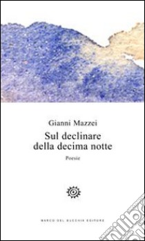 Sul declinare della decima notte libro di Mazzei Gianni