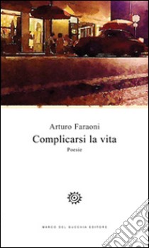 Complicarsi la vita libro di Faraoni Arturo