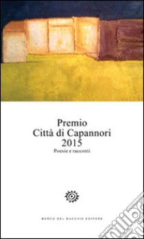 Premio città di Capannori 2015. Poesie e racconti libro