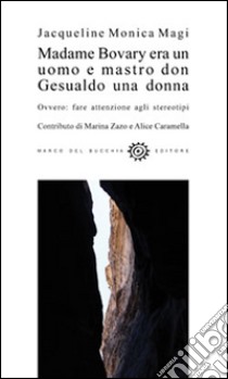 Madame Bovary era un uomo e mastro don Gesualdo una donna. Ovvero fare attenzione agli stereotipi libro di Magi Jacqueline Monica