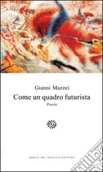 Come un quadro futurista libro di Mazzei Gianni