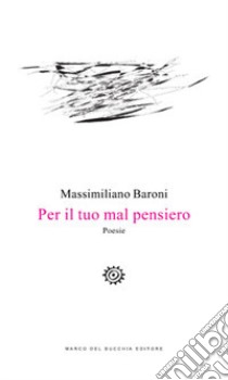 Per il tuo mal pensiero libro di Baroni Massimiliano