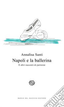 Napoli e la ballerina. E altri racconti di partenze libro di Santi Annalisa