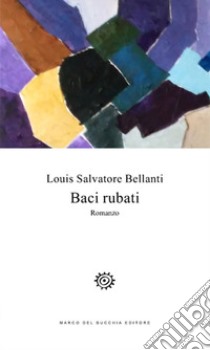 Baci rubati libro di Bellanti Louis Salvatore
