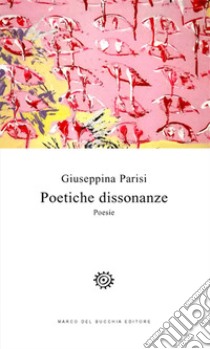 Poetiche dissonanze. Poesie libro di Parisi Giuseppina