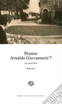 Premio Arnaldo Giovannetti. La casa 2018 libro