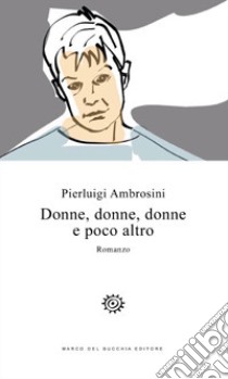 Donne, donne, donne e poco altro libro di Ambrosini Pierluigi