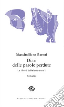 Diari delle parole perdute. La libertà della letteratura. Vol. 1 libro di Baroni Massimiliano