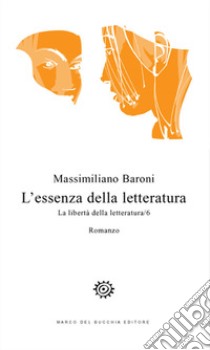 L'essenza della letteratura. La libertà della letteratura. Vol. 6 libro di Baroni Massimiliano