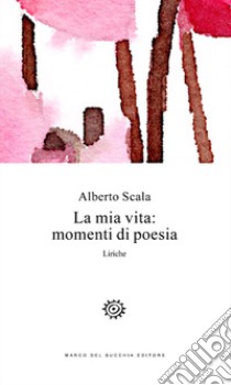 La mia vita: momenti di poesia. Liriche libro di Scala Alberto